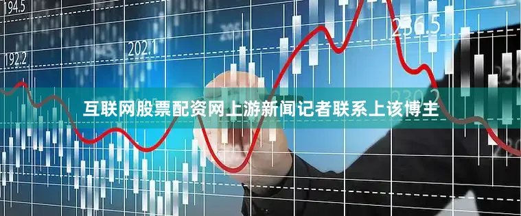 互联网股票配资网上游新闻记者联系上该博主