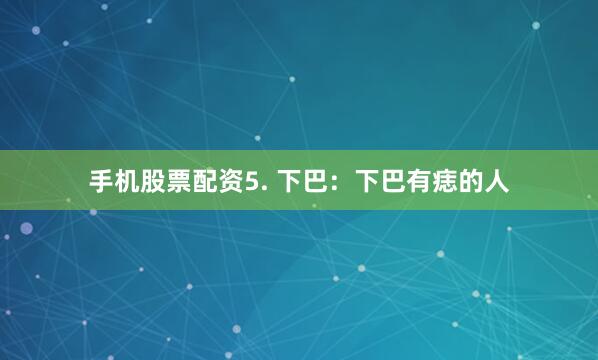 手机股票配资5. 下巴：下巴有痣的人