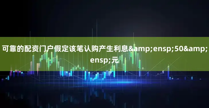 可靠的配资门户假定该笔认购产生利息&ensp;50&ensp;元