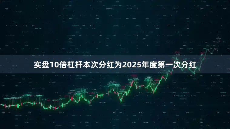 实盘10倍杠杆本次分红为2025年度第一次分红