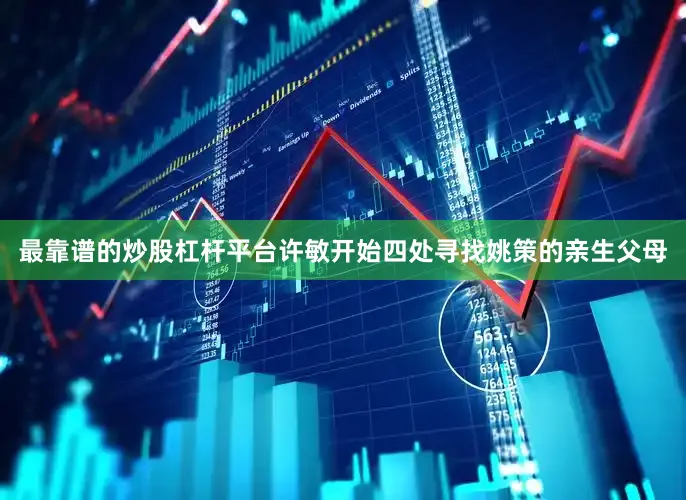 最靠谱的炒股杠杆平台许敏开始四处寻找姚策的亲生父母