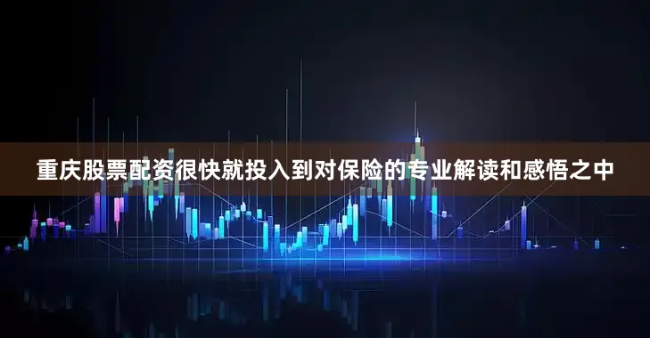 重庆股票配资很快就投入到对保险的专业解读和感悟之中