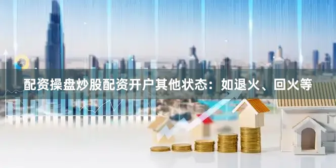 配资操盘炒股配资开户其他状态：如退火、回火等