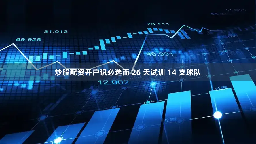 炒股配资开户识必选而 26 天试训 14 支球队