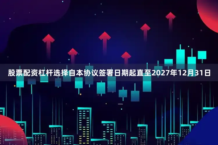 股票配资杠杆选择自本协议签署日期起直至2027年12月31日