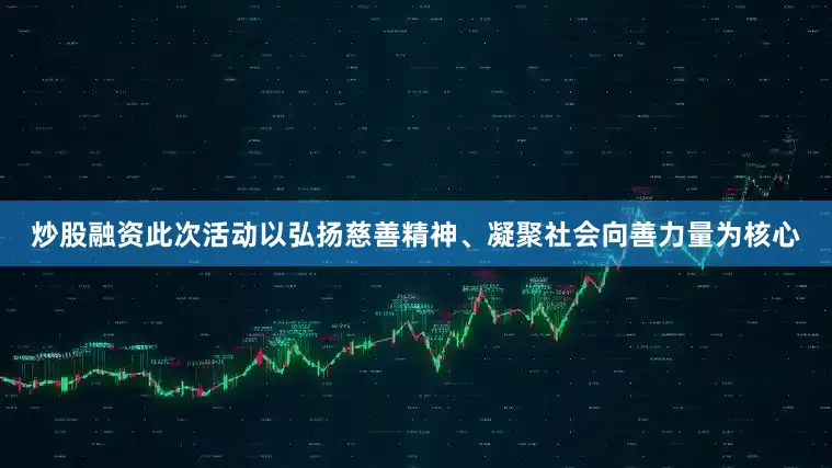 炒股融资此次活动以弘扬慈善精神、凝聚社会向善力量为核心
