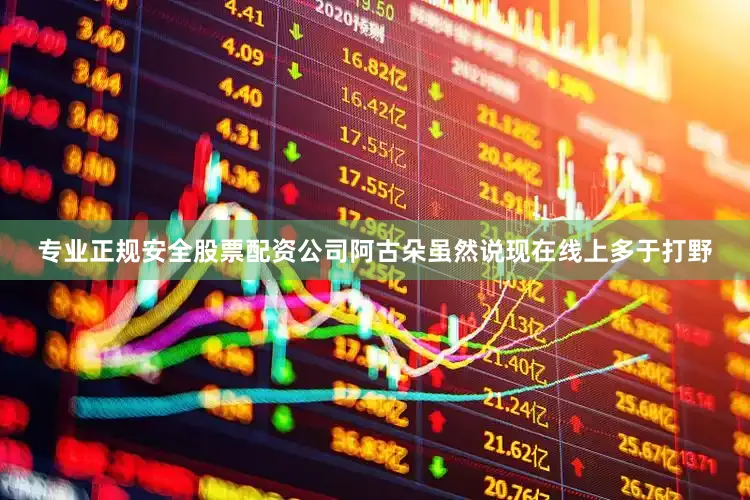 专业正规安全股票配资公司阿古朵虽然说现在线上多于打野