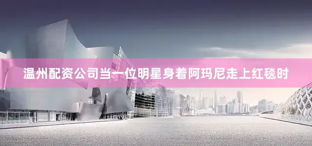 温州配资公司当一位明星身着阿玛尼走上红毯时