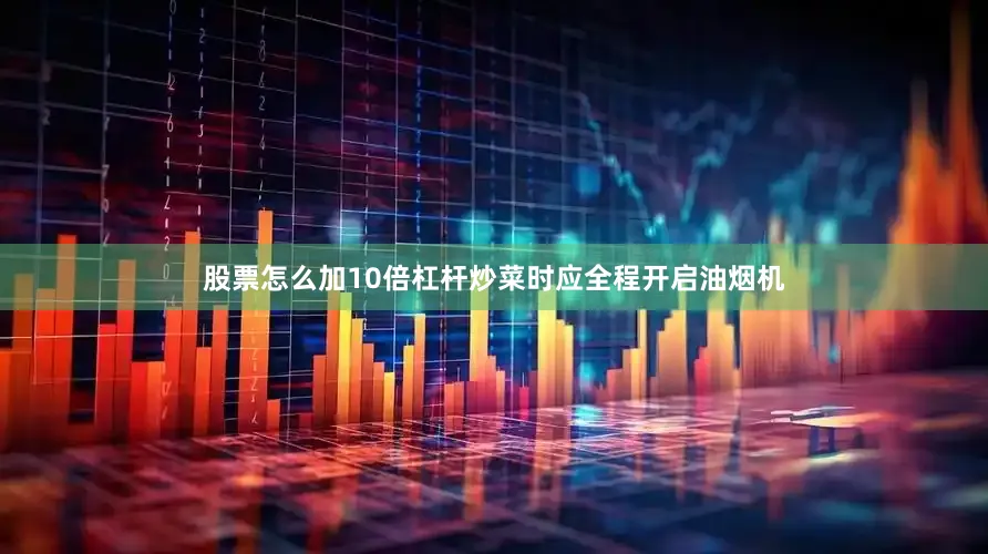 股票怎么加10倍杠杆炒菜时应全程开启油烟机