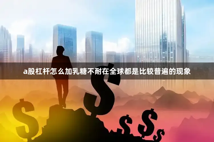 a股杠杆怎么加乳糖不耐在全球都是比较普遍的现象