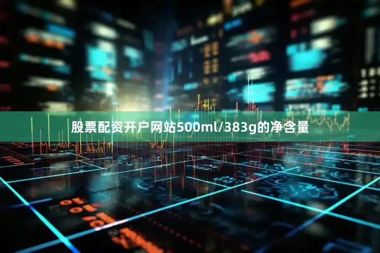股票配资开户网站500ml/383g的净含量