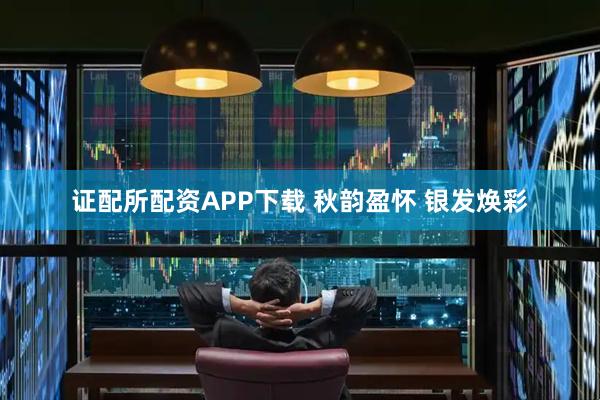 证配所配资APP下载 秋韵盈怀 银发焕彩