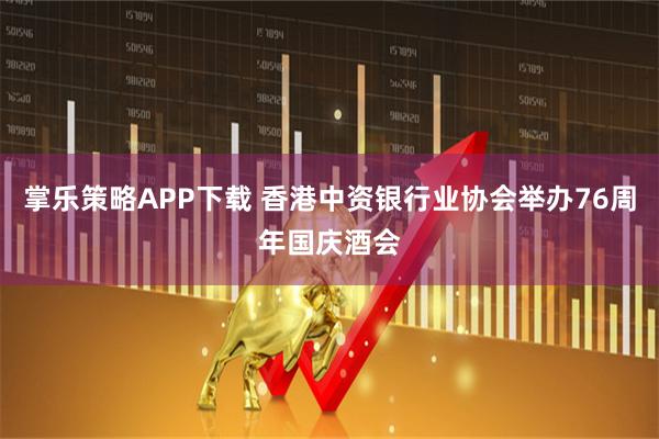 掌乐策略APP下载 香港中资银行业协会举办76周年国庆酒会