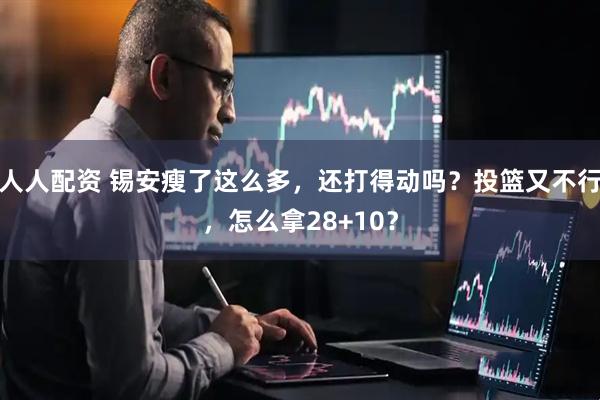 人人配资 锡安瘦了这么多，还打得动吗？投篮又不行，怎么拿28+10？