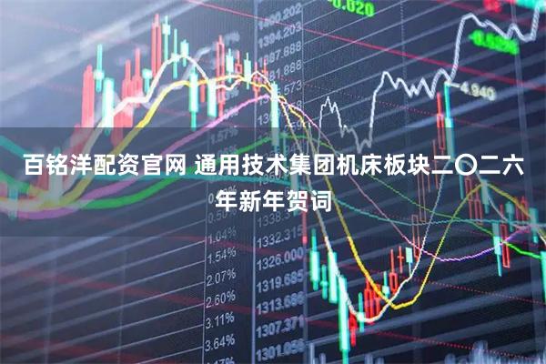 百铭洋配资官网 通用技术集团机床板块二〇二六年新年贺词