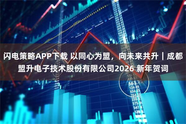 闪电策略APP下载 以同心为盟，向未来共升｜成都盟升电子技术股份有限公司2026 新年贺词