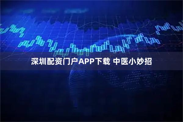 深圳配资门户APP下载 中医小妙招