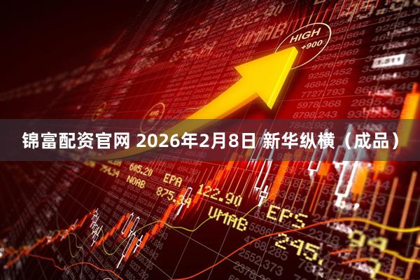 锦富配资官网 2026年2月8日 新华纵横（成品）